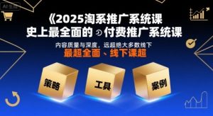 2025淘系推广系统课,史上最全面的付费推广系统课,内容质量与深度,远超绝大多数线下课-润泽资源库