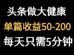 每天5分钟,用今日头条创作大健康图文 单篇收益50-2张-润泽资源库