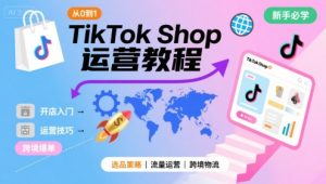 TikTok Shop从0到1运营教程,TikTok跨境电商新手必学课程-润泽资源库