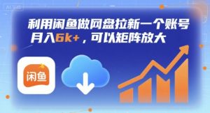 利用闲鱼做网盘拉新一个账号,月入6k+,可以矩阵放大-润泽资源库