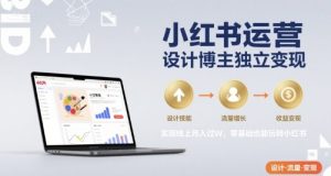 小红书运营设计博主独立变现,实现线上月入过W,零基础也能玩转小红书-润泽资源库