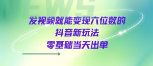 发视频就能变现六位数的抖音新玩法,0基础当天出单-润泽资源库
