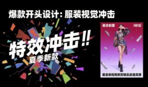 服装类短视频剪辑实战速成课,30天掌握算法适配剪辑术,完播率提升25%-润泽资源库