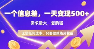 一个信息差,一天变现5张+,需求量大,复购强,无需任何成本,只要做就能见收益【揭秘】-润泽资源库