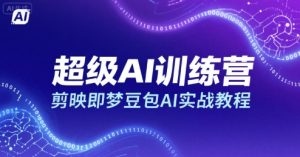 超级AI训练营，剪映即梦豆包AI实战教程-润泽资源库