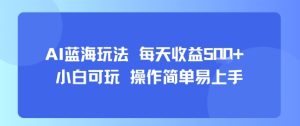 AI故事号蓝海玩法 每天收益5张+ 小白可玩 操作简单易上手-润泽资源库