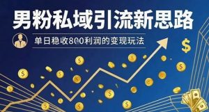 男粉私域引流新思路,单日稳收8张利润的变现玩法-润泽资源库
