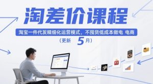 淘差价课程,淘宝一件代发精细化运营模式,不囤货低成本做电商(更新5月)-润泽资源库