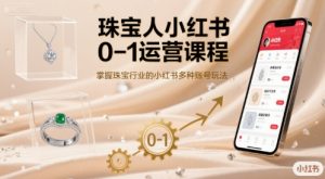 珠宝人小红书0-1运营课程,掌握珠宝行业的小红书多种账号玩法-润泽资源库
