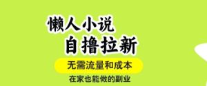 懒人小说自撸拉新,无需流量,一个账号一条作品就可以打爆收益,在家也能轻松做的副业【揭秘】-润泽资源库
