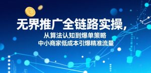 无界推广全链路实操,从算法认知到爆单策略,中小商家低成本引爆精准流量-润泽资源库