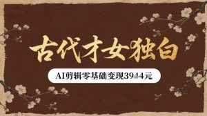 古代才女独白视频新玩法单条视频变现多张,AI剪辑零基础即可上手-润泽资源库