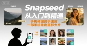 Snapseed从入门到精通，手机修图高手速成，一部手机就能修出摄影大片-润泽资源库
