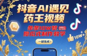 抖音AI遇见药王视频,条条10W赞,快速起千粉万粉号,傻瓜式制作教学-润泽资源库
