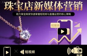 珠宝店新媒体营销,助力珠宝商家快速掌握短视频与直播运营的核心策略-润泽资源库