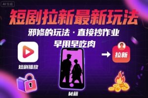 解锁短剧拉新最新玩法,邪修的玩法,直接抄作业,早用早吃肉-润泽资源库