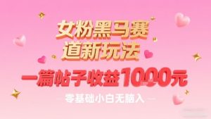 女粉黑马赛道新玩法,一篇帖子收益1k,零基础小白无脑入非常适合-润泽资源库