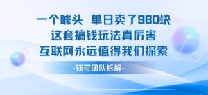 一个噱头单日卖了980米 这套搞钱玩法真厉害 互联网永远值得我们探索-润泽资源库