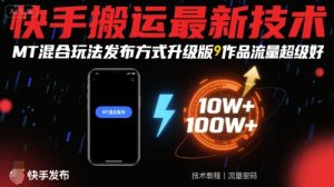 快手搬运最新技术,MT混合玩法发布方式升级版,作品流量超级好-润泽资源库