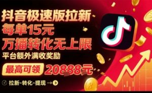 抖音极速版拉新,平台扶持力度大,每单15米,万播转化无上限,平台额外满收奖励-润泽资源库