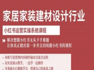 家居家装建材设计行业小红书运营实操系统课程,解决想做小红书无从下手难题让你真正踏出第一步-润泽资源库