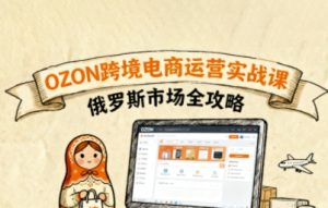 俄罗斯跨境OZON快速上手,OZ0N跨境电商运营实战课,俄罗斯市场全攻略-润泽资源库