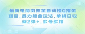 最新电商浏览全自动挂G撸金项目,暴力撸金玩法,单机日收益2张+,多号多撸【揭秘】-润泽资源库